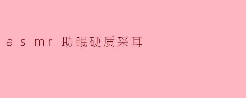 沉浸于安宁:ASMR助眠与硬质采耳的奇妙结合
