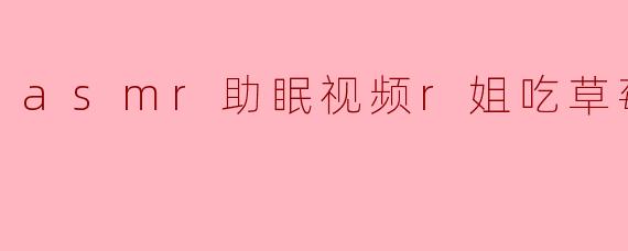 asmr助眠视频r姐吃草莓
