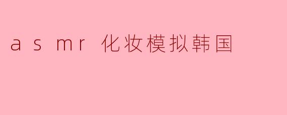 asmr化妆模拟韩国