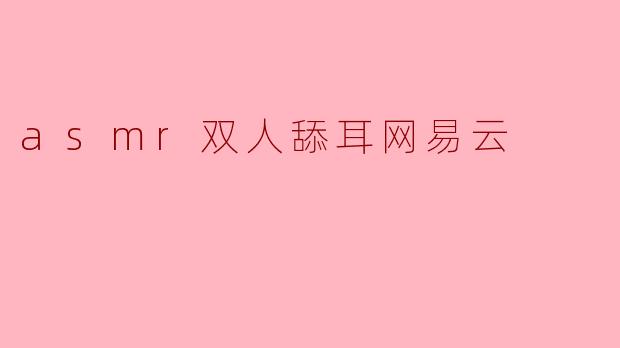 asmr双人舔耳网易云