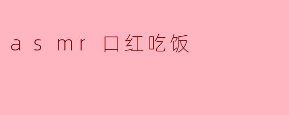ASMR口红吃饭到底是什么?****