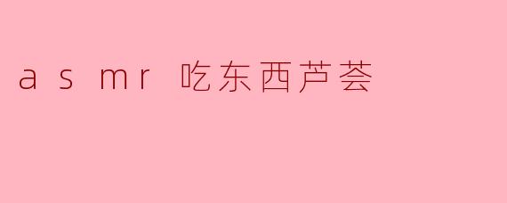 asmr吃东西芦荟