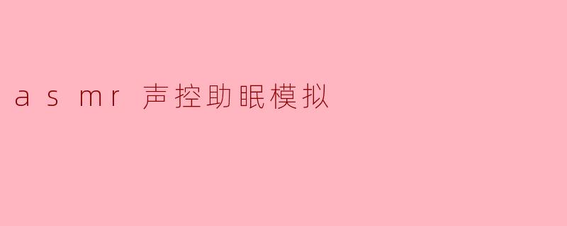 ASMR声控助眠模拟：让你轻松入睡的秘密武器
