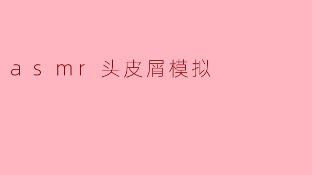 ### ASMR头皮屑模拟:放松与舒缓的独特体验
