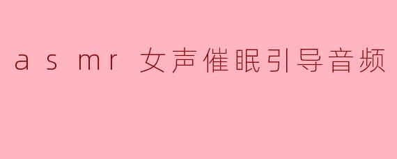 ASMR女声催眠引导音频的魅力与放松之旅