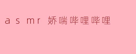 asmr娇喘哔哩哔哩