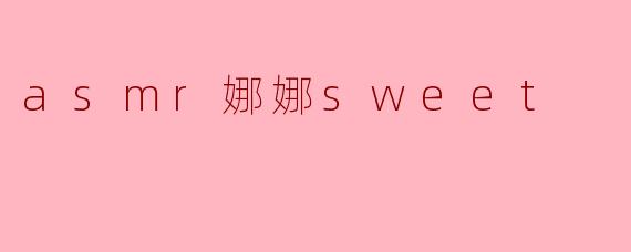 ### 舒缓心灵的声音:ASMR娜娜Sweet的魅力