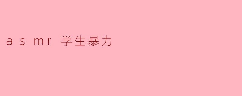 什么是ASMR学生暴力,为什么会引起关注?****