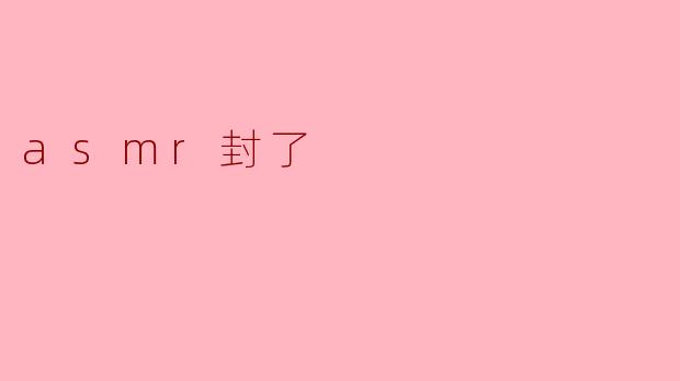 为什么最近很多人说“ASMR封了”？
