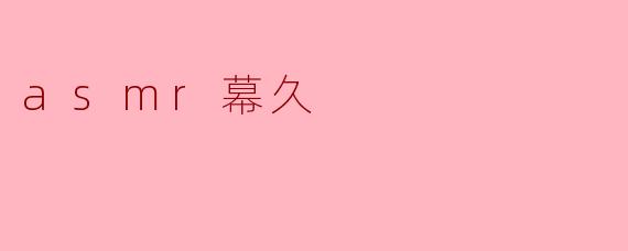 asmr幕久的声音有哪些特色,为什么那么受欢迎?