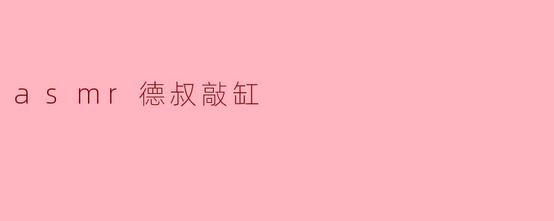 沉醉于ASMR:德叔敲缸的细腻魅力