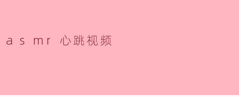 ### 心跳声的魅力:ASMR心跳视频带来的宁静体验