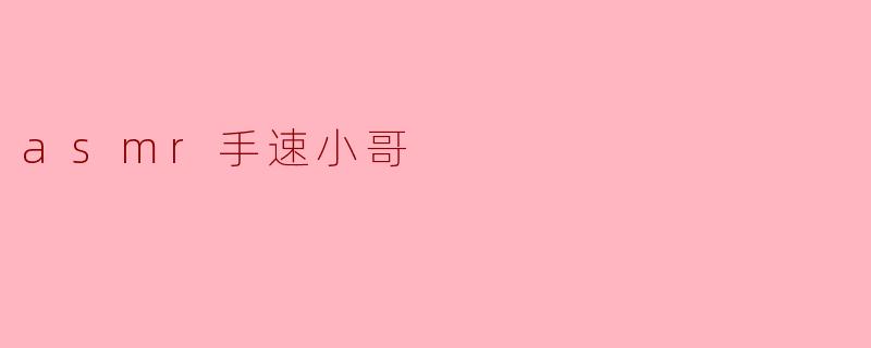 什么是ASMR手速小哥,为什么大家都喜欢他?****