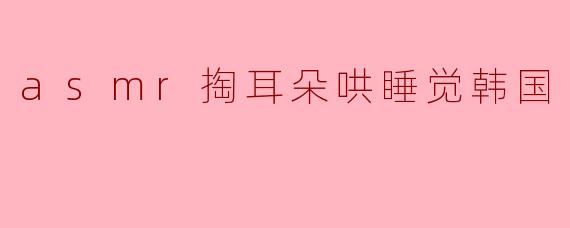 ### ASMR掏耳朵的魅力:韩国哄睡新风尚