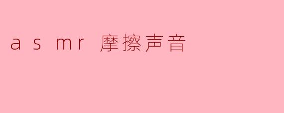 asmr摩擦声音