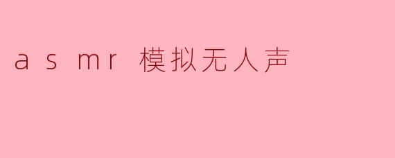 asmr模拟无人声