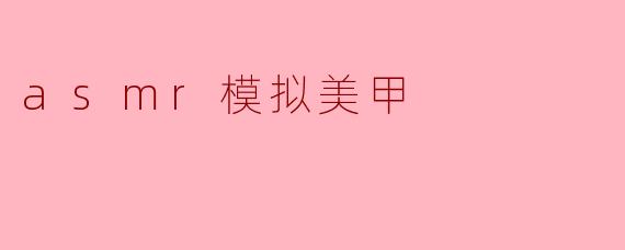 asmr模拟美甲