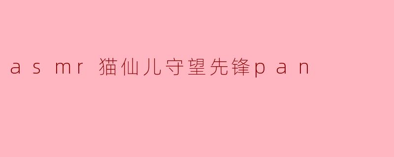 asmr猫仙儿守望先锋pan
