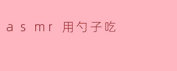 asmr用勺子吃