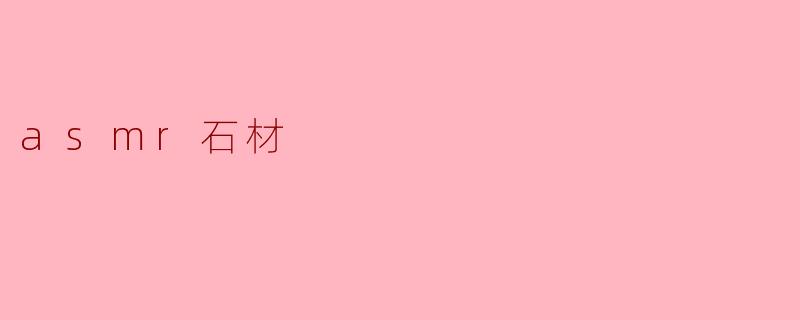 ### ASMR石材:静谧与触感的完美结合