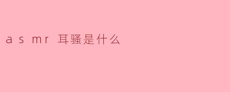 什么是ASMR耳骚?****