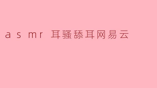asmr耳骚舔耳网易云