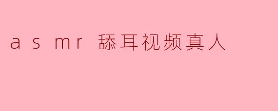 体验耳语的魅力:ASMR舔耳视频真人带来的独特放松感