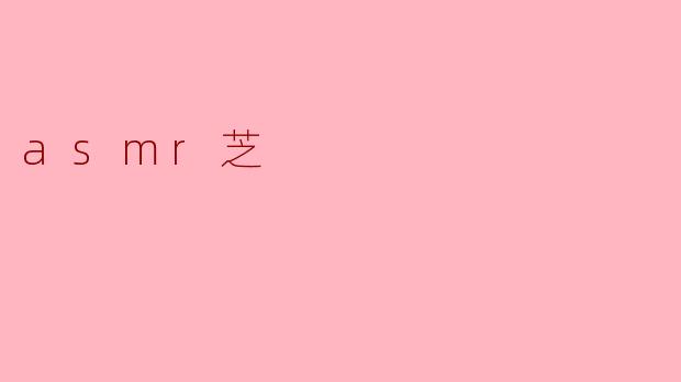 什么是ASMR芝？