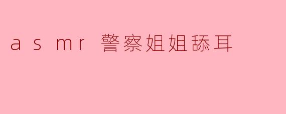 asmr警察姐姐舔耳