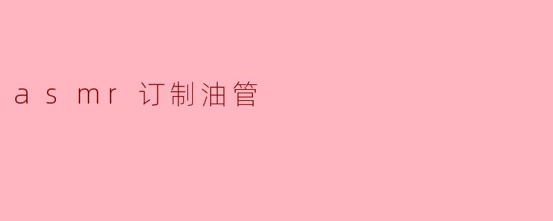 细声细语,ASMR订制油管让你的耳朵享受极致体验
