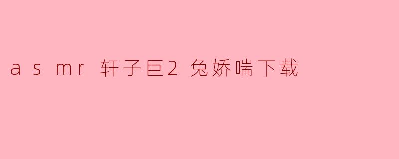 asmr轩子巨2兔娇喘下载