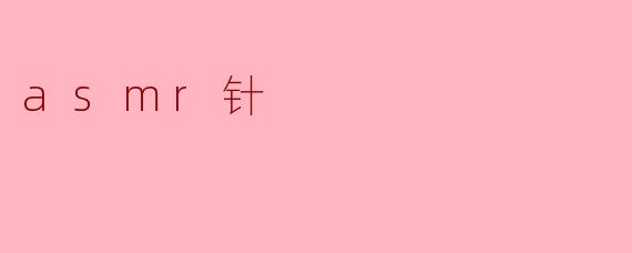 细腻触感与心灵放松:ASMR针的奇妙体验