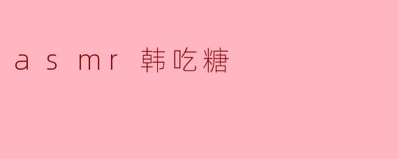 asmr韩吃糖