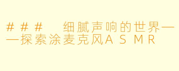 ### 细腻声响的世界——探索涂麦克风ASMR