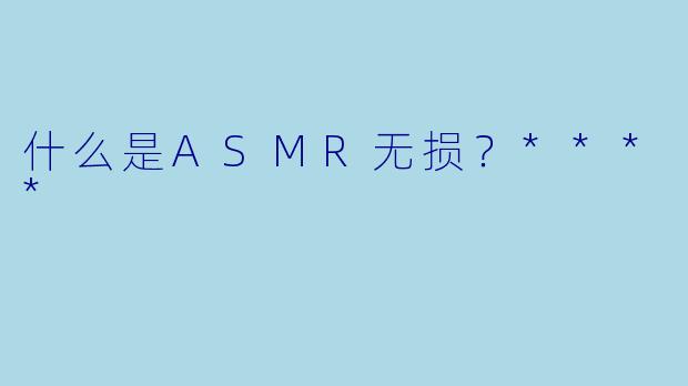 什么是ASMR无损?****