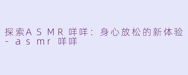 探索ASMR咩咩：身心放松的新体验-asmr咩咩