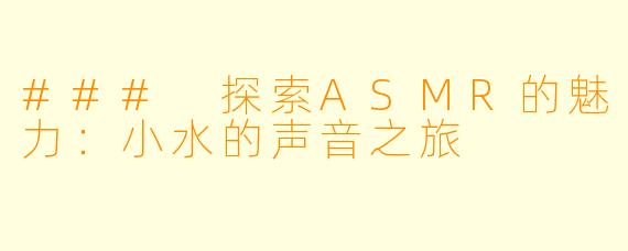 ### 探索ASMR的魅力：小水的声音之旅