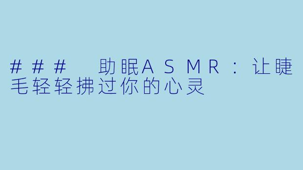 ### 助眠ASMR：让睫毛轻轻拂过你的心灵