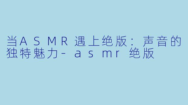 当ASMR遇上绝版:声音的独特魅力