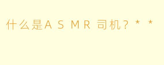 什么是ASMR司机?**