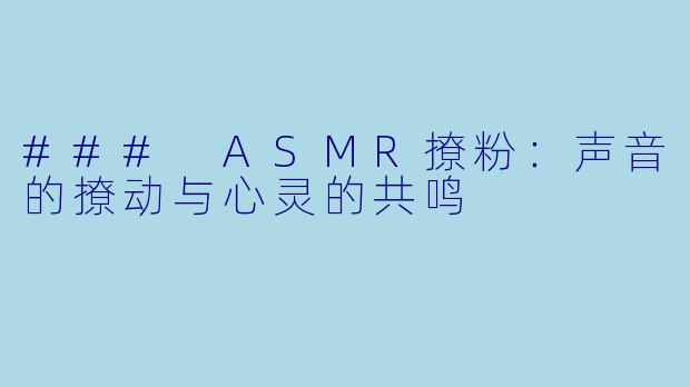 ### ASMR撩粉：声音的撩动与心灵的共鸣