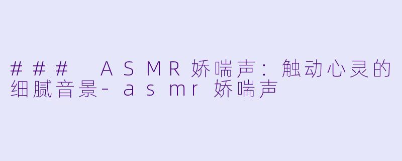 ### ASMR娇喘声:触动心灵的细腻音景