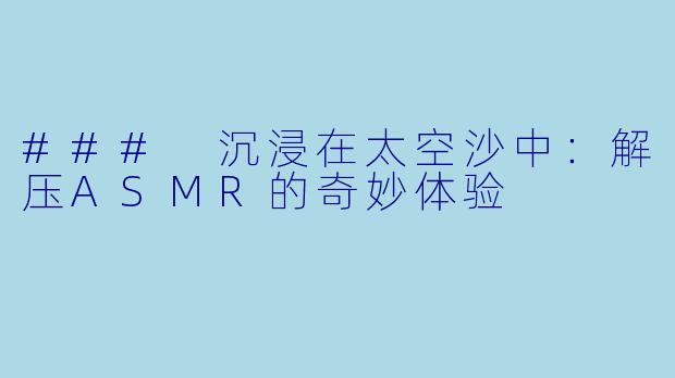 ### 沉浸在太空沙中：解压ASMR的奇妙体验