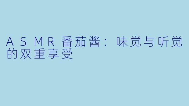 ASMR番茄酱：味觉与听觉的双重享受