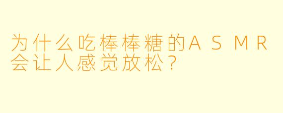 为什么吃棒棒糖的ASMR会让人感觉放松？