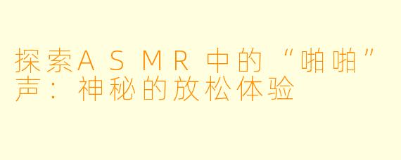 探索ASMR中的“啪啪”声:神秘的放松体验