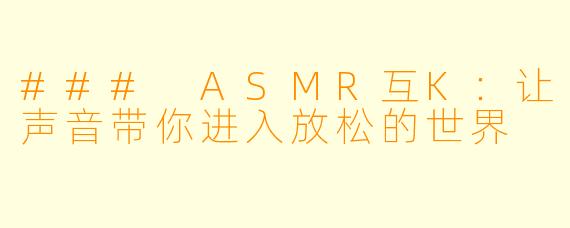 ### ASMR互K：让声音带你进入放松的世界