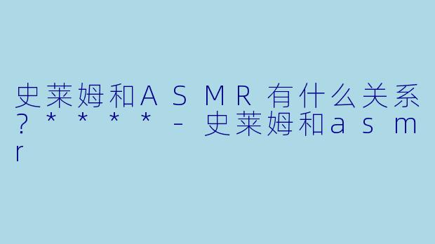 史莱姆和ASMR有什么关系?****