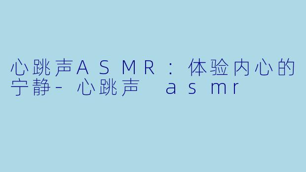 心跳声ASMR：体验内心的宁静-心跳声 asmr