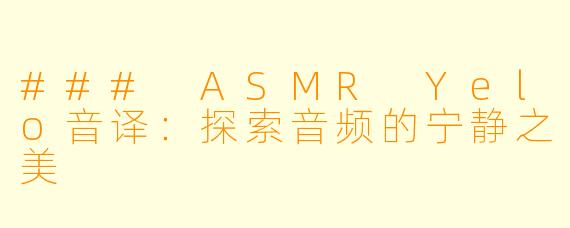 ### ASMR Yelo音译：探索音频的宁静之美
